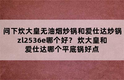 问下炊大皇无油烟炒锅和爱仕达炒锅zl2536e哪个好？ 炊大皇和爱仕达哪个平底锅好点